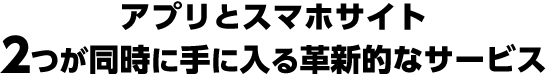 アプリとスマホサイト、2つが同時に手に入る革新的なサービス